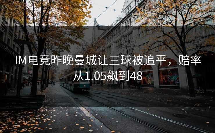 IM电竞昨晚曼城让三球被追平，赔率从1.05飙到48